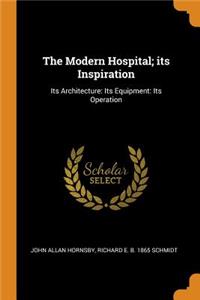 The Modern Hospital; Its Inspiration: Its Architecture: Its Equipment: Its Operation