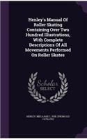 Henley's Manual Of Roller Skating Containing Over Two Hundred Illustrations, With Complete Descriptions Of All Movements Performed On Roller Skates