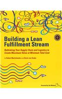 Building a Lean Fulfillment Stream : Rethinking Your Supply Chain and Logistics to Create Maximum Value at Minimum Total Cost