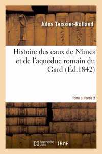 Histoire Des Eaux de Nîmes Et de l'Aqueduc Romain Du Gard. Tome 3. Partie 2