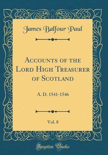 Accounts of the Lord High Treasurer of Scotland, Vol. 8: A. D. 1541-1546 (Classic Reprint)