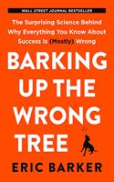 Barking Up the Wrong Tree: The Surprising Science Behind Why Everything You Know About Success is (Mostly) Wrong