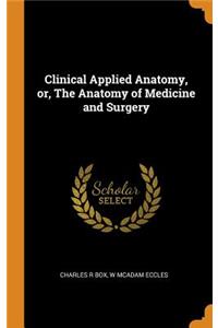 Clinical Applied Anatomy, or, The Anatomy of Medicine and Surgery
