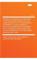 General Information for Refiners of Petroleum Regarding Tests of Lubricating Oils at the Engineering Experiment Station, Annapolis, MD.; Also Information Concerning Tests of Greases and Soluble Oils at the Laboratory of the Machinery Division, Navy