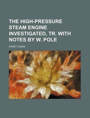 The High-Pressure Steam Engine Investigated, Tr. with Notes by W. Pole