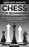 Chess For Beginners - Learn The Rules, Strategy, Openings, Queen's Gambit And More (Chess Mastery For Beginners Book 1)