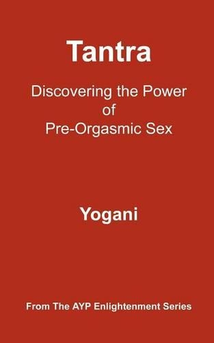Tantra - Discovering the Power of Pre-Orgasmic Sex: (AYP Enlightenment Series)(3 Ayp Enlightenment)