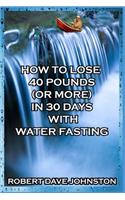 How to Lose 40 Pounds (Or More) in 30 Days with Water Fasting