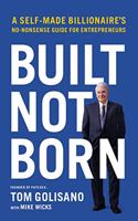 Built, Not Born : A Self-Made Billionaire's No-Nonsense Guide for Entrepreneurs