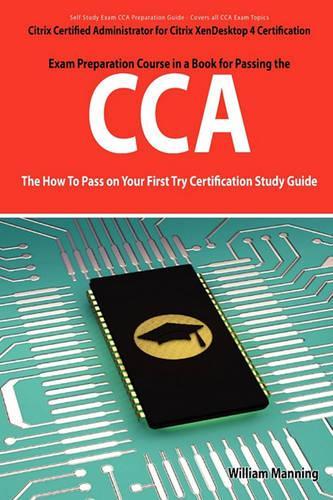 Citrix Certified Administrator for Citrix Xendesktop 4 Certification Exam Preparation Course in a Book for Passing the Cca Exam - The How to Pass on y