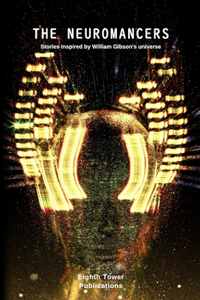 The Neuromancers. Stories inspired by William Gibson's universe: (Dark Fiction Anthologies)