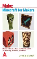 Make: Minecraft for Makers - Minecraft in the Real World with LEGO, 3D Printing, Arduino, and More!