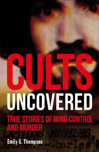 Cults Uncovered: True Stories of Mind Control and Murder(True Crime Uncovered)