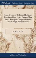 Some Account of the Life and Religious Exercises of Mary Neale, Formerly Mary Peisley. Principally Compiled from Her Own Writings. Second Edition