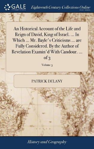 An Historical Account of the Life and Reign of David, King of Israel. ... in Which ... Mr. Bayle's Criticisms ... Are Fully Considered. by the Author of Revelation Examin'd with Candour. ... of 3; Volume 3