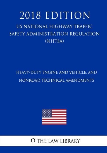 Heavy-Duty Engine and Vehicle, and Nonroad Technical Amendments (US National Highway Traffic Safety Administration Regulation) (NHTSA) (2018 Edition)