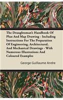 The Draughtsman's Handbook Of Plan And Map Drawing - Including Instructions For The Preparation Of Engineering, Architectural, And Mechanical Drawings - With Numerous Illustrations And Coloured Examples