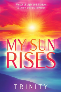 My Sun Rises Versus of Light and Shadow: A Teen's Journey in Poetry