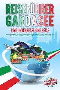 REISEFUHRER GARDASEE - Eine unvergessliche Reise: Erkunden Sie alle Traumorte und Sehenswurdigkeiten und erleben Sie kulinarisches Essen, Action, SpaÃŸ, Entspannung, uvm. - Der praxisnahe Reiseguide