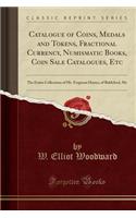 Catalogue of Coins, Medals and Tokens, Fractional Currency, Numismatic Books, Coin Sale Catalogues, Etc: The Entire Collections of Mr. Ferguson Haines, of Biddeford, Me (Classic Reprint)