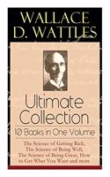 Wallace D. Wattles Ultimate Collection - 10 Books in One Volume
