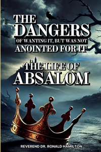 The Dangers of Wanting It, But Was Not Anointed for It (The Life of Absalom)