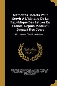 Mémoires Secrets Pour Servir À L'histoire De La Republique Des Lettres En France, Depuis Mdcclxii Jusqu'à Nos Jours