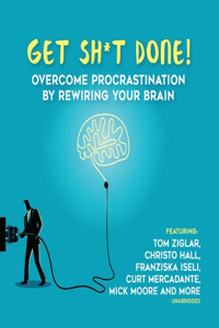 Get Sh*t Done: Overcome Procrastination by Rewiring Your Brain