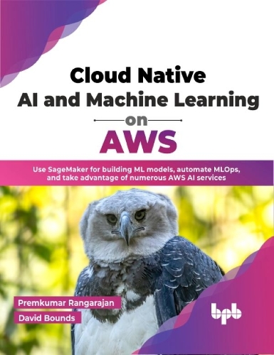 Cloud Native AI & Machine Learning on AWS: Use SageMaker for building ML models, automate MLOps, and take advantage of numerous AWS AI services