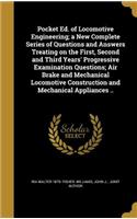 Pocket Ed. of Locomotive Engineering; a New Complete Series of Questions and Answers Treating on the First, Second and Third Years' Progressive Examination Questions; Air Brake and Mechanical Locomotive Construction and Mechanical Appliances ..