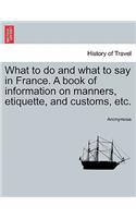 What to do and what to say in France. A book of information on manners, etiquette, and customs, etc.