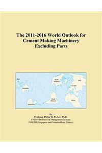 The 2011-2016 World Outlook for Cement Making Machinery Excluding Parts