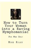 How to Turn Your Woman into a Raving Nymphomaniac