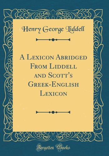 A Lexicon Abridged from Liddell and Scott's Greek-English Lexicon (Classic Reprint)