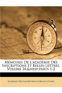 Memoires de L'Academie Des Inscriptions Et Belles-Lettres, Volume 34, Parts 1-2