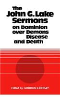 John G. Lake Sermons on Dominion Over Demons, Disease and Death