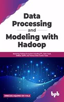 Data Processing and Modeling with Hadoop: Mastering Hadoop Ecosystem Including ETL, Data Vault, DMBok, GDPR, and Various Data-Centric Tools