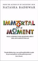 Immortal for A Moment: : Small Answers To Big Questions About Life, Love And Letting Go