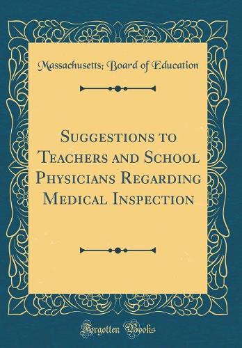 Suggestions to Teachers and School Physicians Regarding Medical Inspection (Classic Reprint)