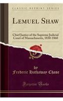 Lemuel Shaw: Chief Justice of the Supreme Judicial Court of Massachusetts, 1830-1860 (Classic Reprint)