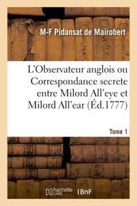 L'Observateur Anglois Ou Correspondance Secrete Entre Milord All'eye Et Milord All'ear. Tome 1