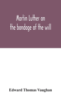 Martin Luther on the bondage of the will