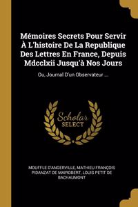Mémoires Secrets Pour Servir À L'histoire De La Republique Des Lettres En France, Depuis Mdcclxii Jusqu'à Nos Jours