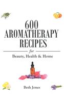 600 Aromatherapy Recipes for Beauty, Health & Home