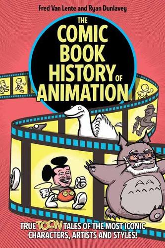 Comic Book History of Animation: True Toon Tales of the Most Iconic Characters, Artists and Styles!