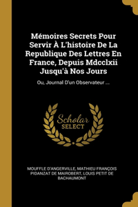 Mémoires Secrets Pour Servir À L'histoire De La Republique Des Lettres En France, Depuis Mdcclxii Jusqu'à Nos Jours