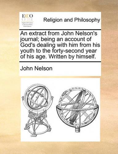 An Extract from John Nelson's Journal; Being an Account of God's Dealing with Him from His Youth to the Forty-Second Year of His Age. Written by Himself.