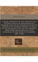 A True Account of the Captivity of Thomas Phelps at Machaness in Barbary and of His Strange Escape in Company of Edmund Baxter, as Also of the Burning Two of the Greatest Pirat-Ships Belonging to That Kingdom in the River of Mamora, 1685 (1685)