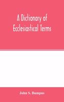 dictionary of ecclesiastical terms; being a history and explanation of certain terms used in architecture, ecclesiology, liturgiology, music, ritual, cathedral constitution, etc.