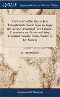 The History of the Present Jews Throughout the World Being an Ample Tho Succinct Account of Their Customs, Ceremonies, and Manner of Living, Translated from the Italian, Written by Leo Modena
